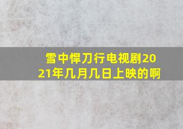 雪中悍刀行电视剧2021年几月几日上映的啊