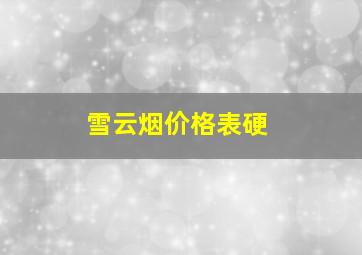 雪云烟价格表硬