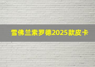 雪佛兰索罗德2025款皮卡