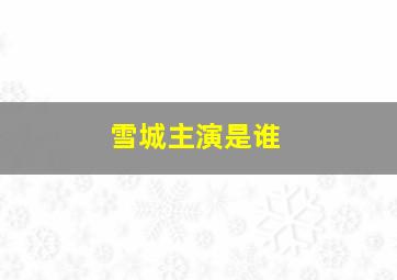 雪城主演是谁