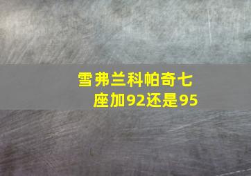 雪弗兰科帕奇七座加92还是95