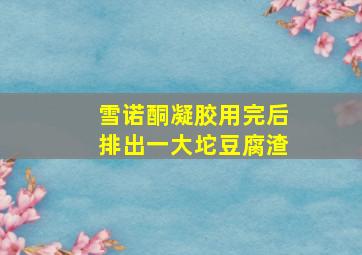 雪诺酮凝胶用完后排出一大坨豆腐渣