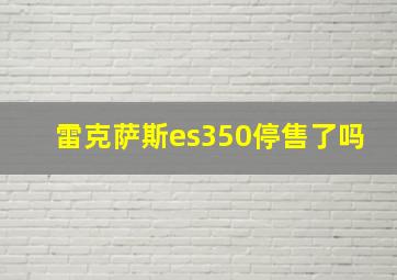 雷克萨斯es350停售了吗