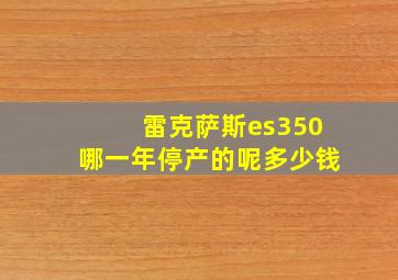 雷克萨斯es350哪一年停产的呢多少钱