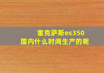 雷克萨斯es350国内什么时间生产的呢