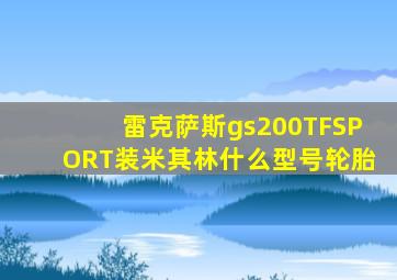 雷克萨斯gs200TFSPORT装米其林什么型号轮胎