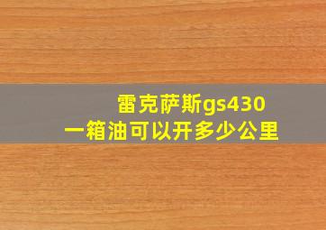 雷克萨斯gs430一箱油可以开多少公里