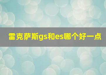 雷克萨斯gs和es哪个好一点