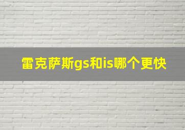 雷克萨斯gs和is哪个更快