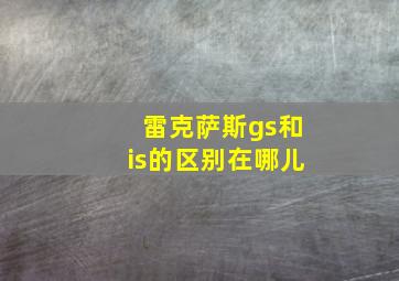 雷克萨斯gs和is的区别在哪儿