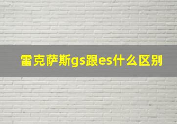 雷克萨斯gs跟es什么区别