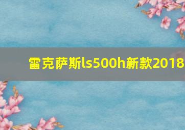 雷克萨斯ls500h新款2018