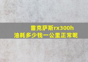 雷克萨斯rx300h油耗多少钱一公里正常呢