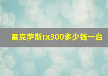 雷克萨斯rx300多少钱一台