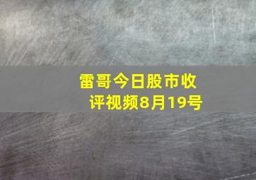 雷哥今日股市收评视频8月19号