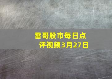 雷哥股市每日点评视频3月27日