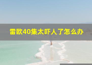 雷欧40集太吓人了怎么办