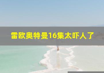 雷欧奥特曼16集太吓人了