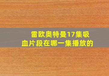 雷欧奥特曼17集吸血片段在哪一集播放的