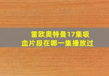 雷欧奥特曼17集吸血片段在哪一集播放过