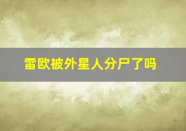 雷欧被外星人分尸了吗