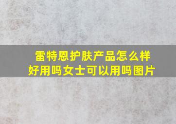 雷特恩护肤产品怎么样好用吗女士可以用吗图片