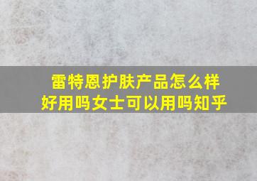 雷特恩护肤产品怎么样好用吗女士可以用吗知乎