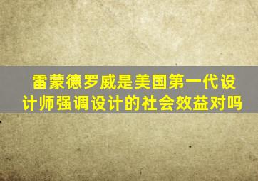 雷蒙德罗威是美国第一代设计师强调设计的社会效益对吗