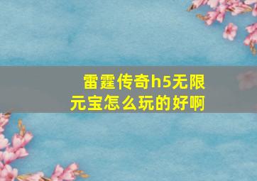 雷霆传奇h5无限元宝怎么玩的好啊