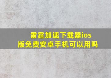 雷霆加速下载器ios版免费安卓手机可以用吗