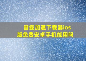 雷霆加速下载器ios版免费安卓手机能用吗