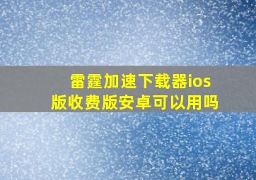 雷霆加速下载器ios版收费版安卓可以用吗