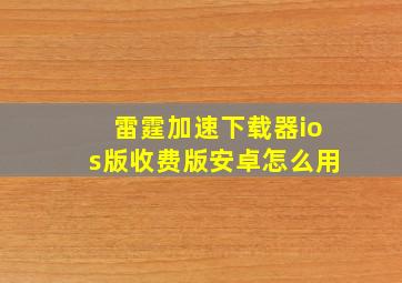 雷霆加速下载器ios版收费版安卓怎么用