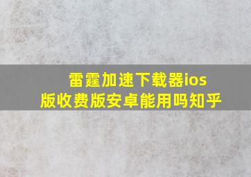 雷霆加速下载器ios版收费版安卓能用吗知乎