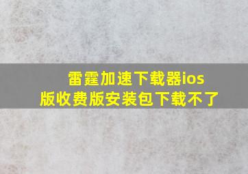 雷霆加速下载器ios版收费版安装包下载不了