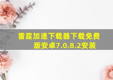 雷霆加速下载器下载免费版安卓7.0.8.2安装