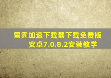 雷霆加速下载器下载免费版安卓7.0.8.2安装教学