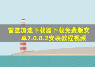 雷霆加速下载器下载免费版安卓7.0.8.2安装教程视频