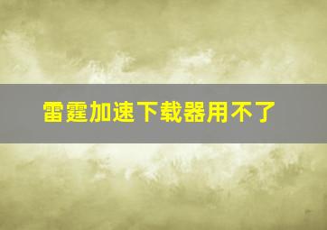 雷霆加速下载器用不了