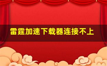 雷霆加速下载器连接不上