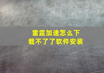 雷霆加速怎么下载不了了软件安装