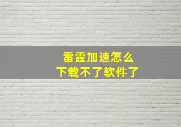 雷霆加速怎么下载不了软件了