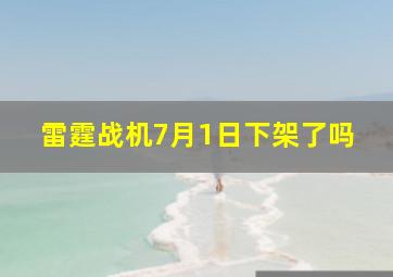 雷霆战机7月1日下架了吗