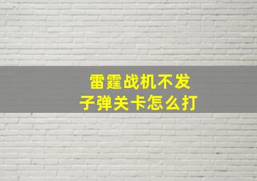 雷霆战机不发子弹关卡怎么打