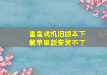 雷霆战机旧版本下载苹果版安装不了