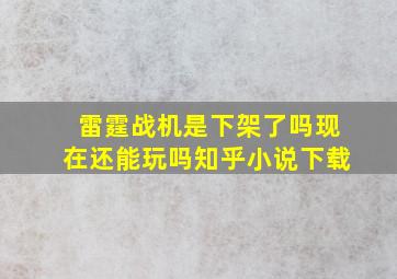 雷霆战机是下架了吗现在还能玩吗知乎小说下载