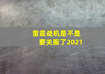 雷霆战机是不是要关服了2021