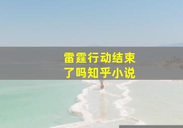 雷霆行动结束了吗知乎小说