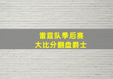 雷霆队季后赛大比分翻盘爵士