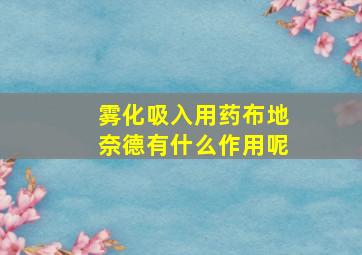 雾化吸入用药布地奈德有什么作用呢